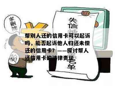 帮别人还的信用卡可以起诉吗，能否起诉他人归还未偿还的信用卡？——探讨帮人还信用卡的法律责任