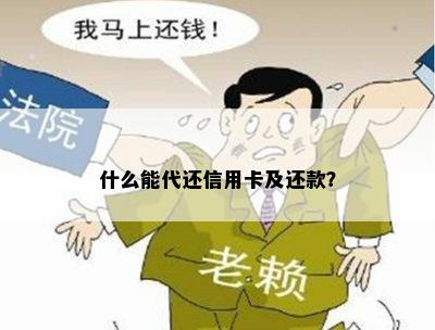 什么能代还信用卡及还款？