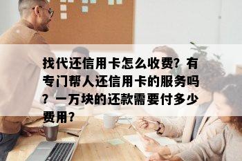 找代还信用卡怎么收费？有专门帮人还信用卡的服务吗？一万块的还款需要付多少费用？