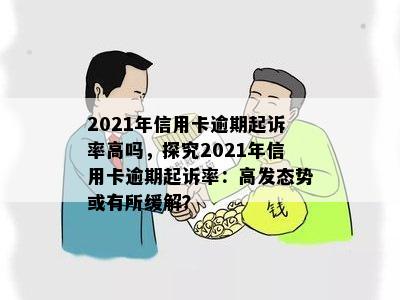 2021年信用卡逾期起诉率高吗，探究2021年信用卡逾期起诉率：高发态势或有所缓解？