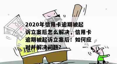 2020年信用卡逾期被起诉立案后怎么解决，信用卡逾期被起诉立案后：如何应对并解决问题？