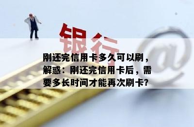 刚还完信用卡多久可以刷，解惑：刚还完信用卡后，需要多长时间才能再次刷卡？