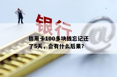 信用卡100多块钱忘记还了5天，会有什么后果？