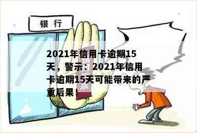 2021年信用卡逾期15天，警示：2021年信用卡逾期15天可能带来的严重后果！