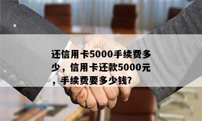 还信用卡5000手续费多少，信用卡还款5000元，手续费要多少钱？