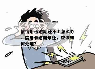 信信用卡逾期还不上怎么办，信用卡逾期未还，应该如何处理？