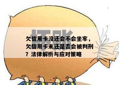 欠信用卡没还会不会坐牢，欠信用卡未还是否会被判刑？法律解析与应对策略