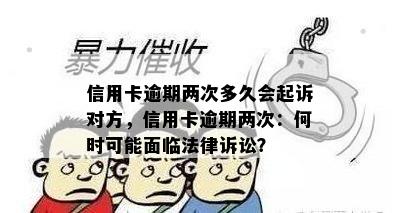 信用卡逾期两次多久会起诉对方，信用卡逾期两次：何时可能面临法律诉讼？