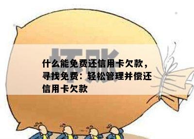 什么能免费还信用卡欠款，寻找免费：轻松管理并偿还信用卡欠款