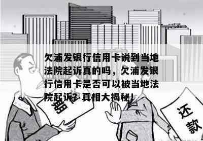 欠浦发银行信用卡说到当地法院起诉真的吗，欠浦发银行信用卡是否可以被当地法院起诉？真相大揭秘！