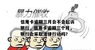 信用卡逾期三月会不会起诉银行，信用卡逾期三个月，银行会采取法律行动吗？