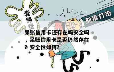 呆账信用卡还存在吗安全吗，呆账信用卡是否仍然存在？安全性如何？