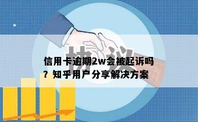 信用卡逾期2w会被起诉吗？知乎用户分享解决方案