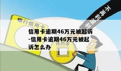 信用卡逾期46万元被起诉-信用卡逾期46万元被起诉怎么办