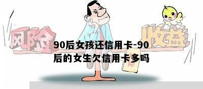 90后女孩还信用卡-90后的女生欠信用卡多吗