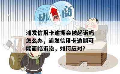 浦发信用卡逾期会被起诉吗怎么办，浦发信用卡逾期可能面临诉讼，如何应对？