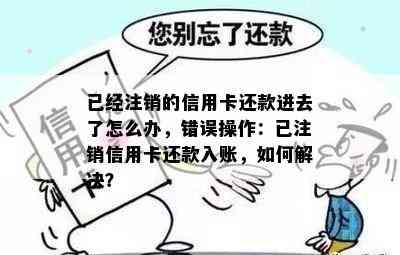 已经注销的信用卡还款进去了怎么办，错误操作：已注销信用卡还款入账，如何解决？