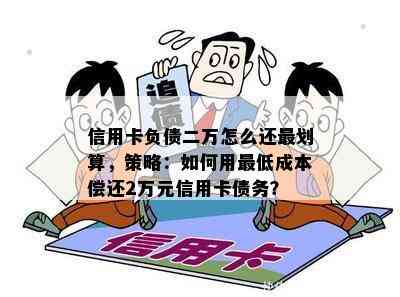 信用卡负债二万怎么还最划算，策略：如何用更低成本偿还2万元信用卡债务？