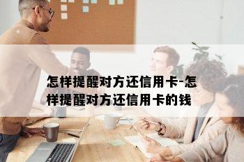 怎样提醒对方还信用卡-怎样提醒对方还信用卡的钱