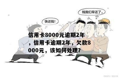 信用卡8000元逾期2年，信用卡逾期2年，欠款8000元，该如何处理？