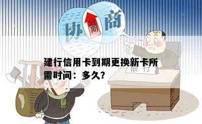 建行信用卡到期更换新卡所需时间：多久？