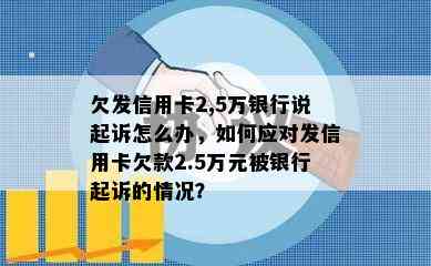 欠发信用卡2,5万银行说起诉怎么办，如何应对发信用卡欠款2.5万元被银行起诉的情况？