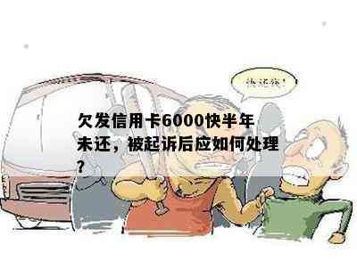 欠发信用卡6000快半年未还，被起诉后应如何处理？