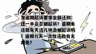 发逾期起诉要求全额还款：还一半会否被起诉？逾期未还款每天还几块会被起诉吗？逾期几天一次性还款有无减免？