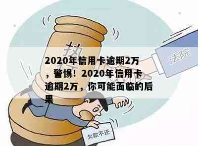 2020年信用卡逾期2万，警惕！2020年信用卡逾期2万，你可能面临的后果