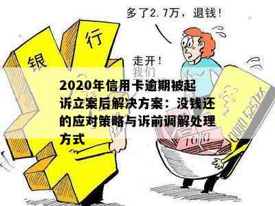 2020年信用卡逾期被起诉立案后解决方案：没钱还的应对策略与诉前调解处理方式