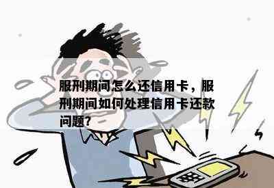 服刑期间怎么还信用卡，服刑期间如何处理信用卡还款问题？