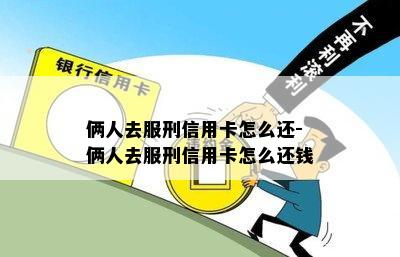 俩人去服刑信用卡怎么还-俩人去服刑信用卡怎么还钱