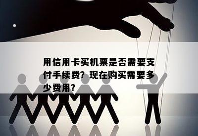 用信用卡买机票是否需要支付手续费？现在购买需要多少费用？