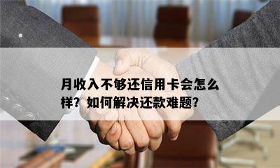 月收入不够还信用卡会怎么样？如何解决还款难题？