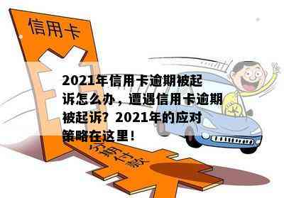 2021年信用卡逾期被起诉怎么办，遭遇信用卡逾期被起诉？2021年的应对策略在这里！