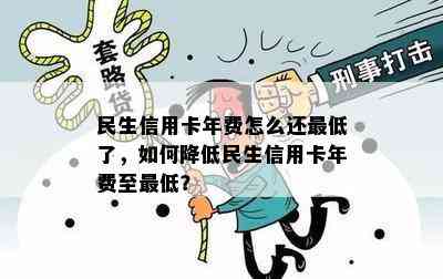 民生信用卡年费怎么还更低了，如何降低民生信用卡年费至更低？