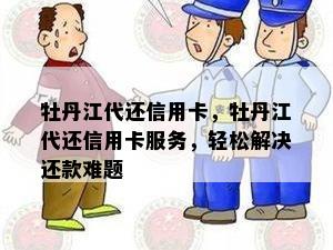 牡丹江代还信用卡，牡丹江代还信用卡服务，轻松解决还款难题