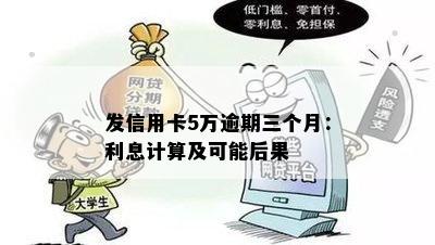 发信用卡5万逾期三个月：利息计算及可能后果