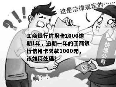 工商银行信用卡1000逾期1年，逾期一年的工商银行信用卡欠款1000元，该如何处理？