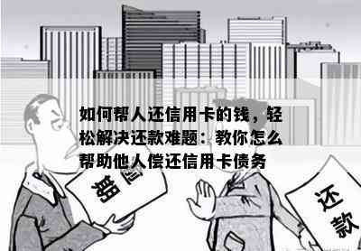 如何帮人还信用卡的钱，轻松解决还款难题：教你怎么帮助他人偿还信用卡债务