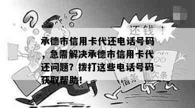 承德市信用卡代还电话号码，急需解决承德市信用卡代还问题？拨打这些电话号码获取帮助！