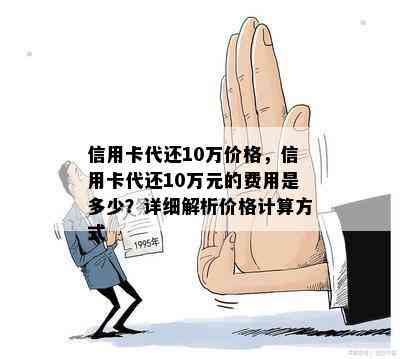 信用卡代还10万价格，信用卡代还10万元的费用是多少？详细解析价格计算方式