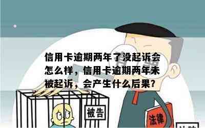 信用卡逾期两年了没起诉会怎么样，信用卡逾期两年未被起诉，会产生什么后果？