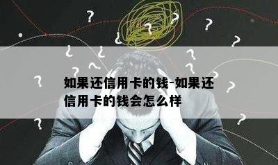 如果还信用卡的钱-如果还信用卡的钱会怎么样