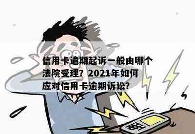 信用卡逾期起诉一般由哪个法院受理？2021年如何应对信用卡逾期诉讼？