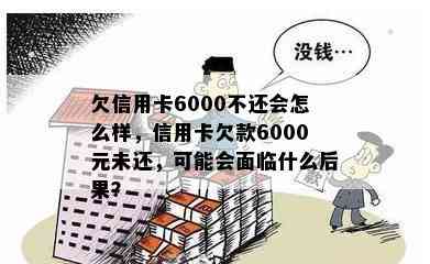 欠信用卡6000不还会怎么样，信用卡欠款6000元未还，可能会面临什么后果？