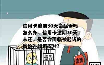 信用卡逾期30天会起诉吗怎么办，信用卡逾期30天未还，是否会面临被起诉的风险？如何应对？