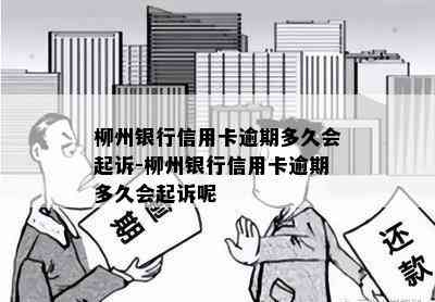 柳州银行信用卡逾期多久会起诉-柳州银行信用卡逾期多久会起诉呢