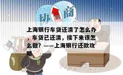 上海银行车贷还清了怎么办，车贷已还清，接下来该怎么做？——上海银行还款攻略