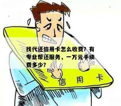 找代还信用卡怎么收费？有专业帮还服务，一万元手续费多少？